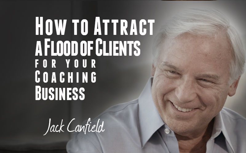 Jack Canfield — How to Attract a Flood of Clients for your Coaching Business