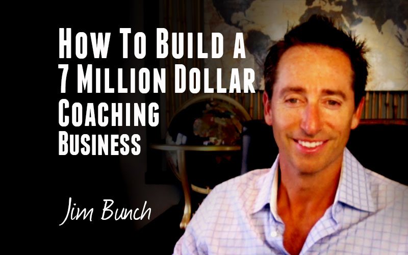 Jim Bunch — How To Build a 7 Million Dollar Coaching Business