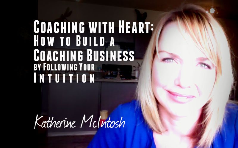 Katherine McIntosh — Coaching With Heart: How to Build Coaching Business