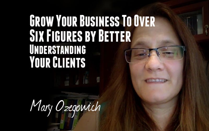 Mary Ozegowich — Grow Your Business by Better Understanding Your Clients