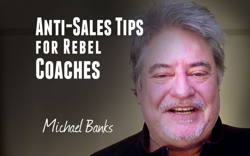 Michael Banks — Anti-Sales Tips for Rebel Coaches