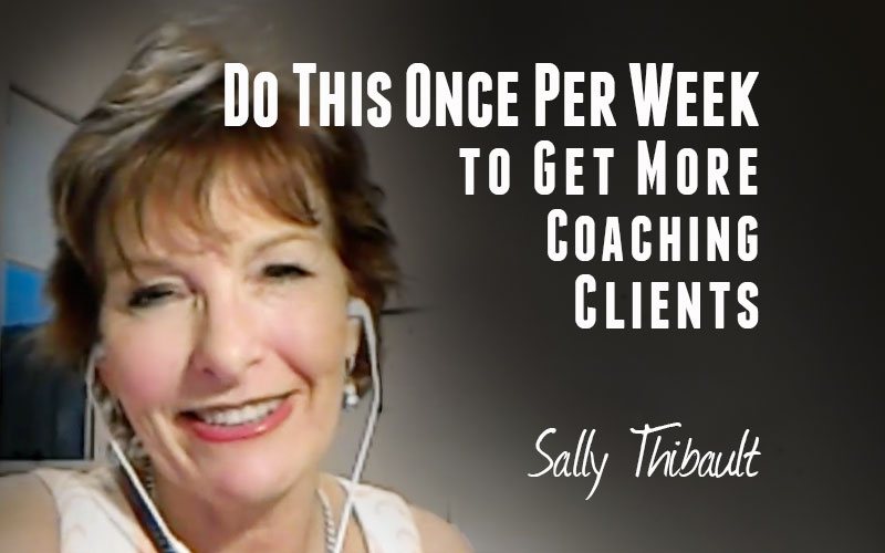Sally Thibault — Do This Once Per Week to Get More Coaching Clients