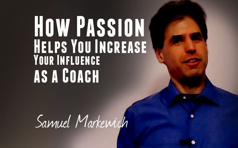 Samuel Markewich — How Passion Helps You Increase Your Influence as a Coach